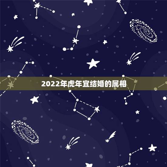 2022年虎年宜结婚的属相，2022年是什么生肖