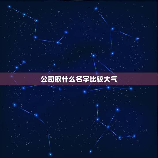 公司取什么名字比较大气，广告公司取个什么名字比较好听大气？