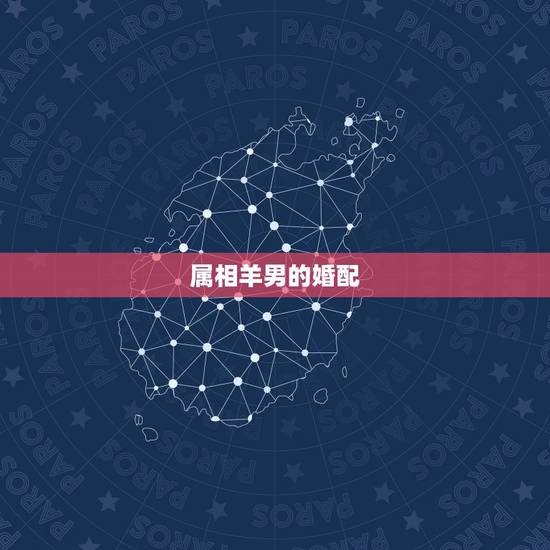 属相羊男的婚配,属羊的男人跟什么属相最配 男属羊属相婚配表 属相羊男的婚配,属羊的男人跟什么属相最配 男属羊属相婚配表