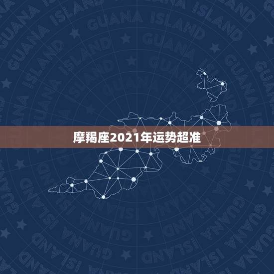 摩羯座2021年运势超准,2021年摩羯座大预言 解析今年财运如何 摩羯座2021年运势超准,2021年摩羯座大预言 解析今年财运如何