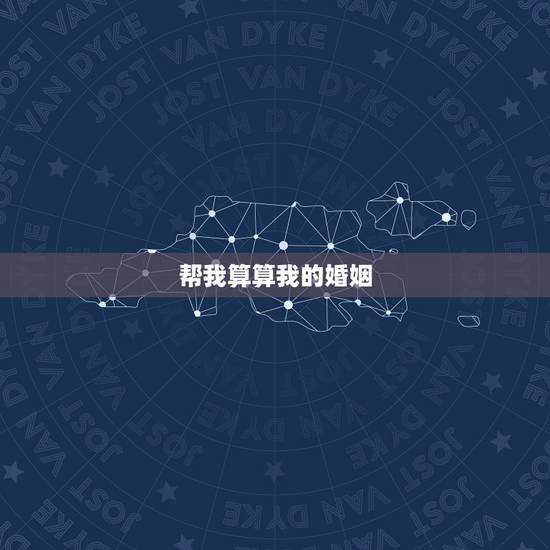 帮我算算我的婚姻,帮我算算我的婚姻 帮我算算我的婚姻,帮我算算我的婚姻