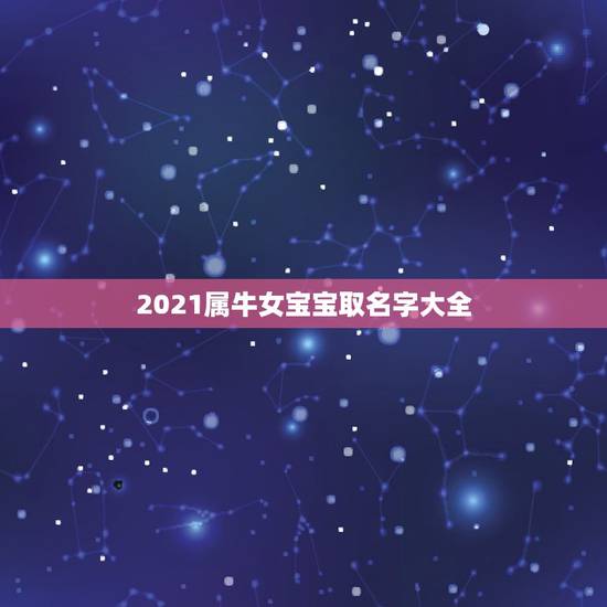 2021属牛女宝宝取名字大全，给2021年出生的属牛宝宝的女孩名字有哪