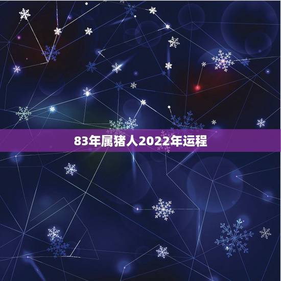 83年属猪人2022年运程,1983年属猪39岁有一道坎 83年属猪人2022年运程,1983年属猪39岁有一道坎