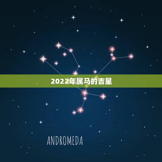 2022年属马的吉星,2022年属马的全年运势 2022年属马的吉星,2022年属马的全年运势