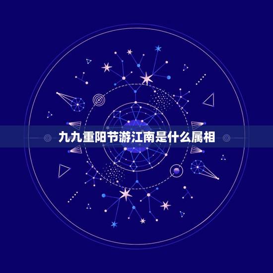 九九重阳节游江南是什么属相，什么时候去江南水乡游玩比较合适