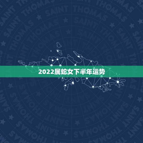 2022属蛇女下半年运势，77年属蛇男2022 年运势