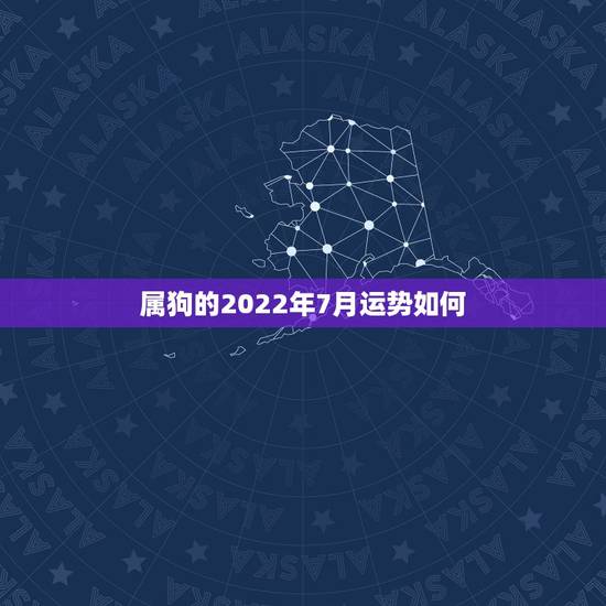 属狗的2022年7月运势如何，2022年属狗人的全年运势