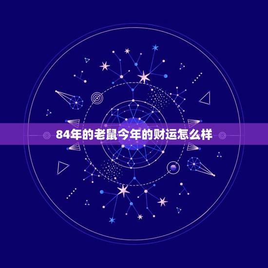 84年的老鼠今年的财运怎么样，1984年属鼠财运如何 1984年属鼠财