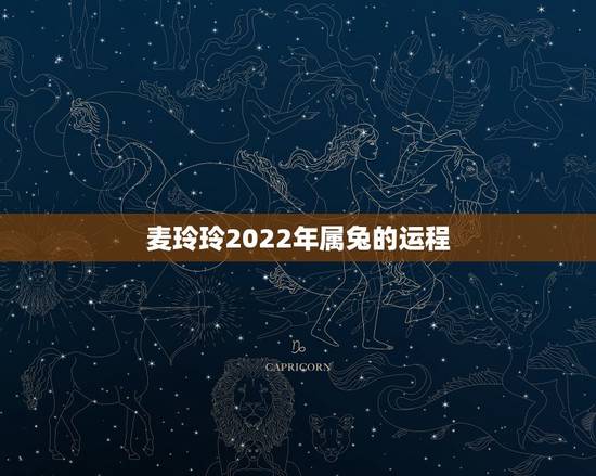 麦玲玲2022年属兔的运程,麦玲玲2022 年运程十二生肖运程 麦玲玲2022年属兔的运程,麦玲玲2022 年运程十二生肖运程