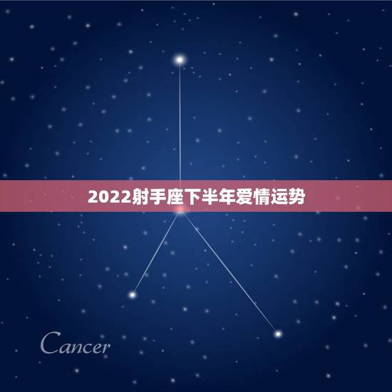 2022射手座下半年爱情运势 2022射手座下半年爱情运势