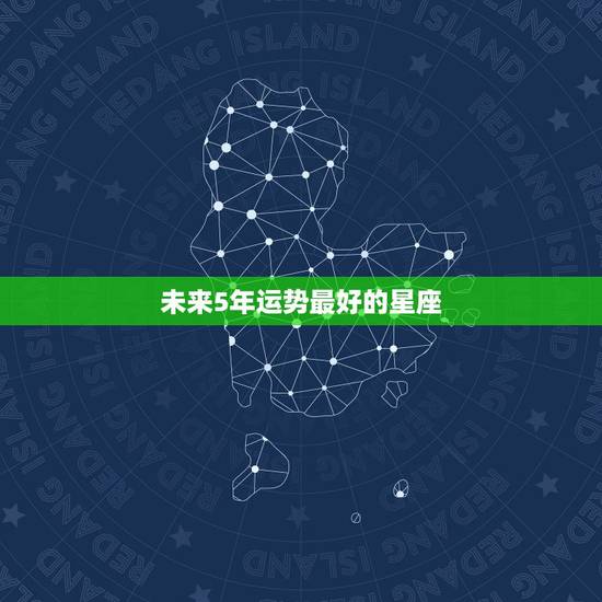 未来5年运势最好的星座，今年12星座中哪几个星座感情运势最好