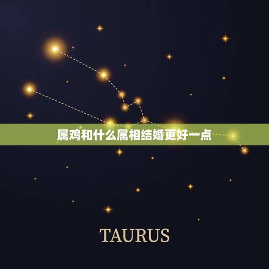 属鸡和什么属相结婚更好一点,93年属鸡的和什么属相最配最合适呢 属鸡和什么属相结婚更好一点,93年属鸡的和什么属相最配最合适呢