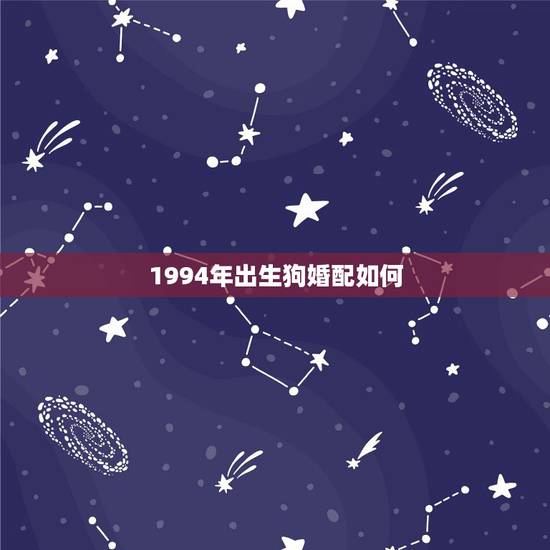 1994年出生狗婚配如何,1993年属鸡男和1994属狗女相配吗 1994年出生狗婚配如何,1993年属鸡男和1994属狗女相配吗
