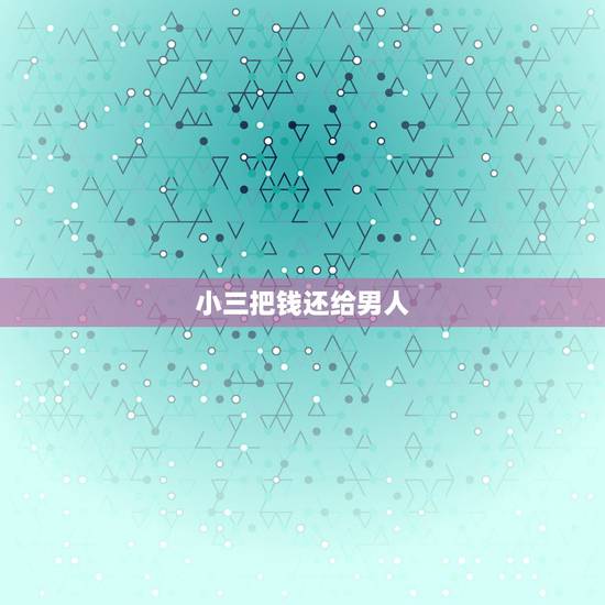 小三把钱还给男人，这年头怎么小三反倒给男人花钱？