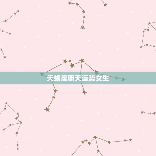 天蝎座明天运势女生,天蝎座女本月运势 天蝎座明天运势女生,天蝎座女本月运势