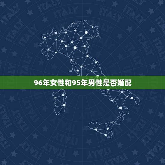 96年女性和95年男性是否婚配,属相配对查询1996年女和1995年男 96年女性和95年男性是否婚配,属相配对查询1996年女和1995年男