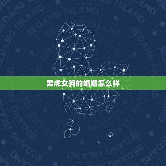 男虎女狗的婚姻怎么样,属狗男与属虎女的婚姻会有幸福吗 男虎女狗的婚姻怎么样,属狗男与属虎女的婚姻会有幸福吗