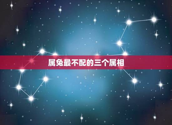 属兔最不配的三个属相，属兔的和什么属相最配