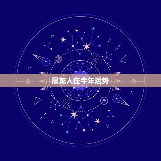 属龙人在牛年运势,属龙牛年运程 属龙人在牛年运势,属龙牛年运程