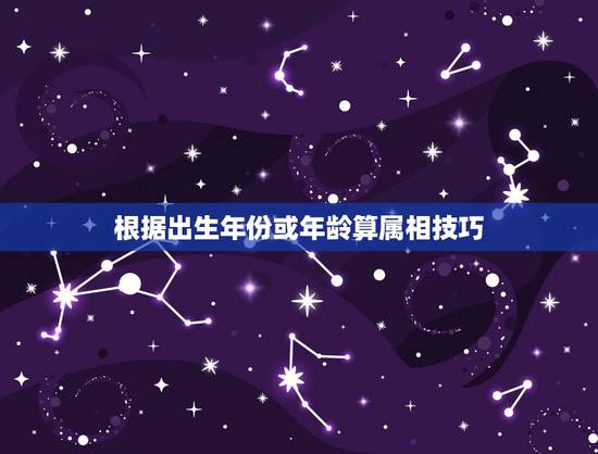 根据出生年份或年龄算属相技巧,知道年龄 怎么算他属什么属相 根据出生年份或年龄算属相技巧,知道年龄 怎么算他属什么属相