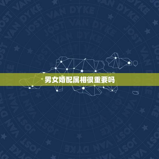 男女婚配属相很重要吗，男女婚配十二属相是不是相克