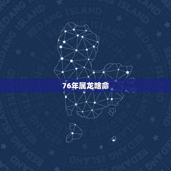 76年属龙啥命,76年属龙2022 年运势及运程每月运程 76年属龙啥命,76年属龙2022 年运势及运程每月运程