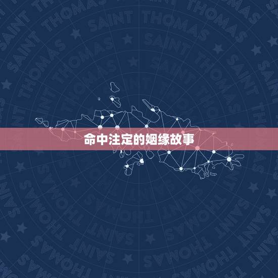 命中注定的姻缘故事,姻缘真的是命中注定的吗,求解惑 命中注定的姻缘故事,姻缘真的是命中注定的吗,求解惑
