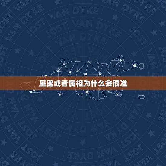 星座或者属相为什么会很准，星座和属相哪个更准？属相运程为什么说的都不一