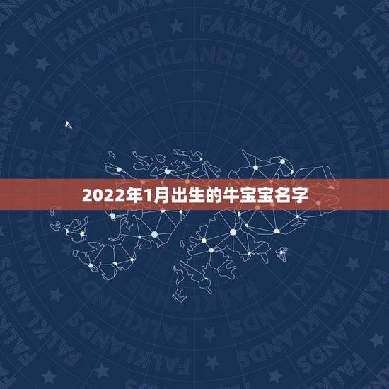 2022年1月出生的牛宝宝名字，2022年宝宝取名字大全免费