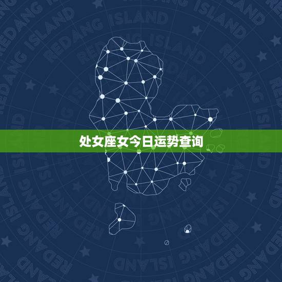 处女座女今日运势查询,处女座今日的运势;处女座今日星座运势 处女座女今日运势查询,处女座今日的运势;处女座今日星座运势