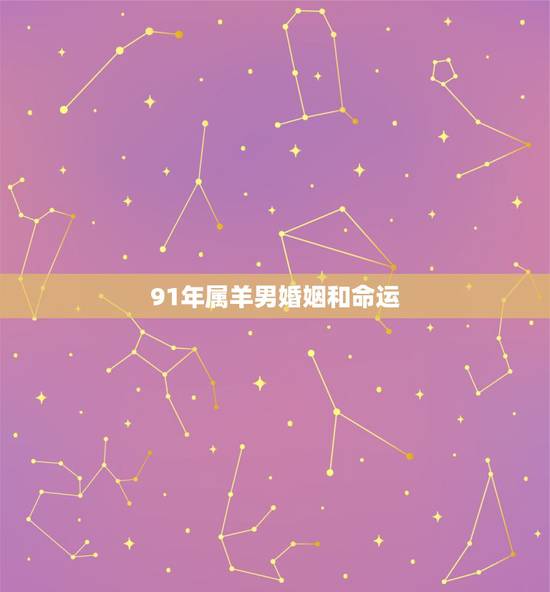 91年属羊男婚姻和命运,91年属羊男婚姻状况 91年属羊男婚姻和命运,91年属羊男婚姻状况