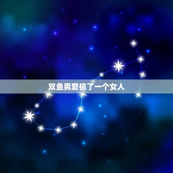 双鱼男爱极了一个女人 千万别给双鱼男做情人 双鱼男爱极了一个女人 千万别给双鱼男做情人