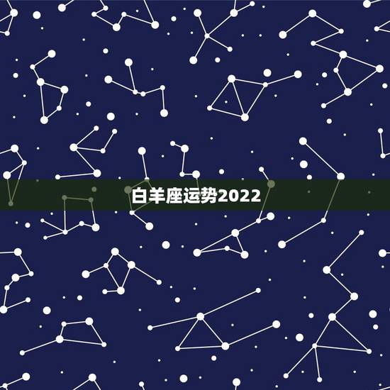 白羊座运势2022，白羊座2021年运势