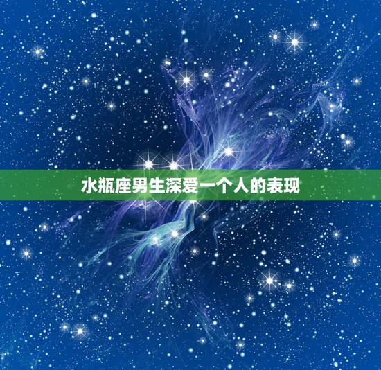 水瓶座男生深爱一个人的表现,水瓶座男生喜欢一个人的表现 水瓶座男生深爱一个人的表现,水瓶座男生喜欢一个人的表现