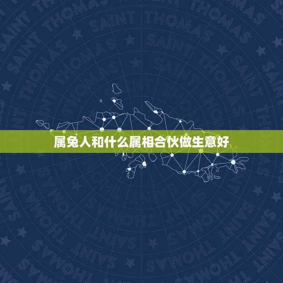 属兔人和什么属相合伙做生意好,周易 属牛的和属兔的和做生意好吗 属兔人和什么属相合伙做生意好,周易 属牛的和属兔的和做生意好吗