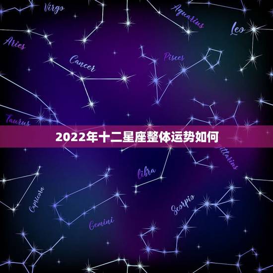 2022年十二星座整体运势如何，2022运势好到爆的星座