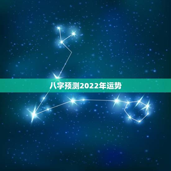 八字预测2022年运势，八字看2022年运势？