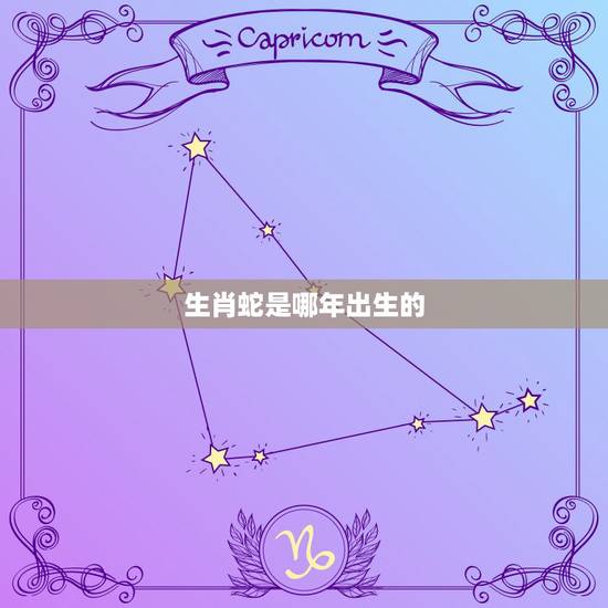 生肖蛇是哪年出生的，生肖蛇是哪年出生的1953男