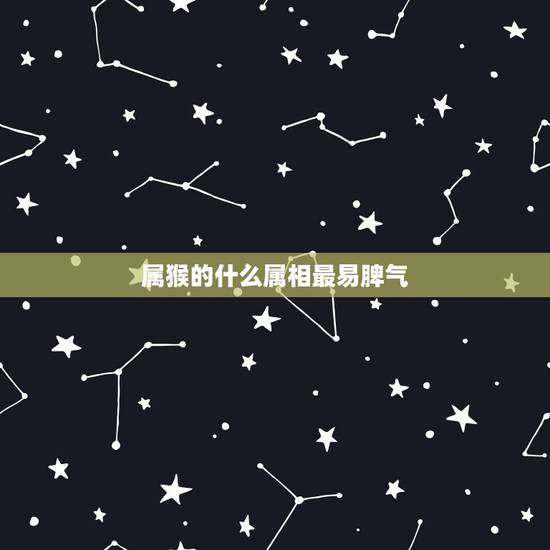 属猴的什么属相最易脾气，哪个生肖最会被生肖猴的性格所感染？