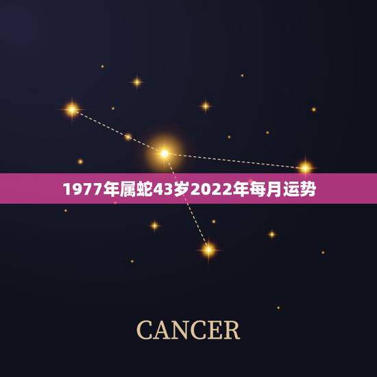 1977年属蛇43岁2022年每月运势，77年属蛇44岁运势