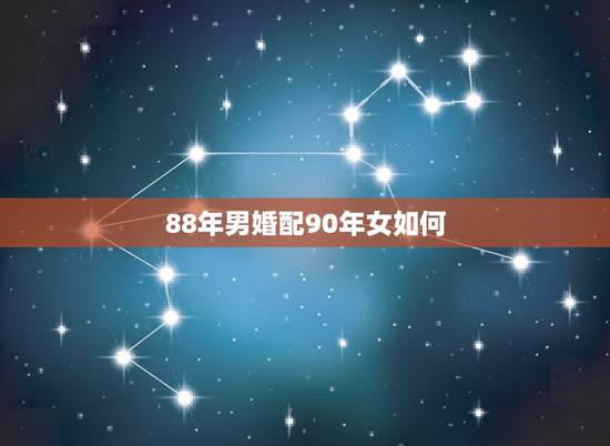 88年男婚配90年女如何，男1988年女1988年婚配