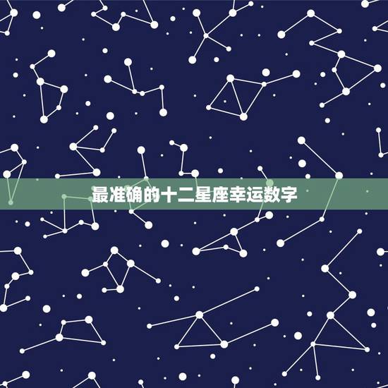 最准确的十二星座幸运数字 十二星座的专属幸运色 最准确的十二星座幸运数字 十二星座的专属幸运色