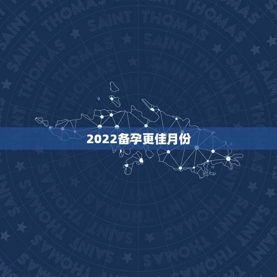 2022备孕更佳月份，8月怀孕预产期几月份