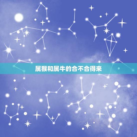 属猴和属牛的合不合得来,猴和牛合不合子女关系 属猴和属牛的合不合得来,猴和牛合不合子女关系