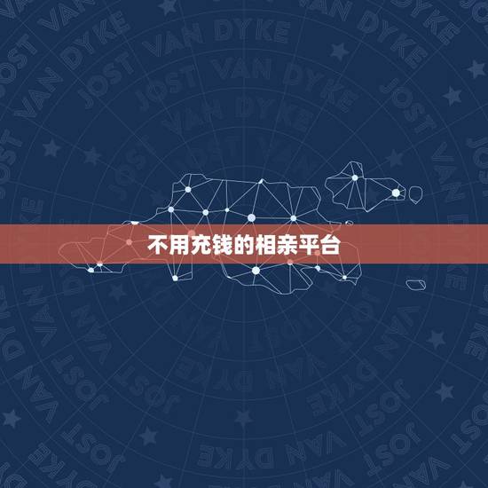 不用充钱的相亲平台，不用花钱的交友软件？有没有什么相亲网站免费的