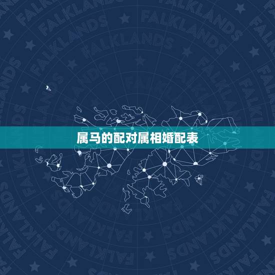 属马的配对属相婚配表,属马的属相婚配表是怎样的? 属马的配对属相婚配表,属马的属相婚配表是怎样的?