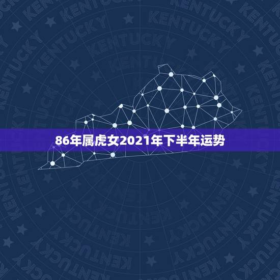 86年属虎女2021年下半年运势,86年虎女2021年虎女的运势如何 86年属虎女2021年下半年运势,86年虎女2021年虎女的运势如何