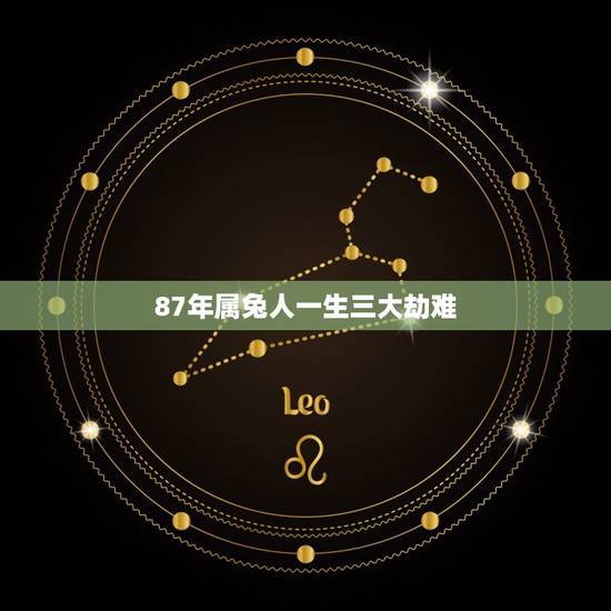 87年属兔人一生三大劫难,1987年属兔一生劫数 87年属兔人一生三大劫难,1987年属兔一生劫数