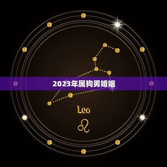 2023年属狗男婚姻 2023年属狗男婚姻
