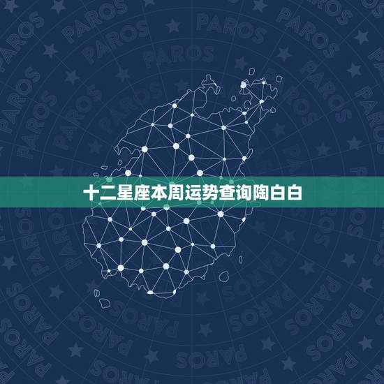 十二星座本周运势查询陶白白,十二星座每日每周运每月运势怎么样 十二星座本周运势查询陶白白,十二星座每日每周运每月运势怎么样